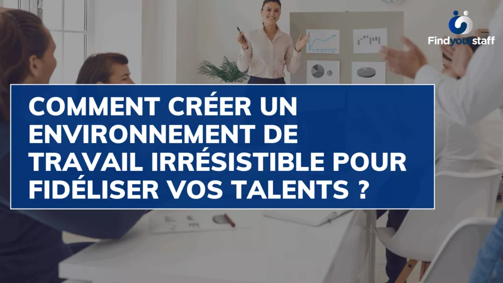  Comment créer un environnement de travail irrésistible pour fidéliser vos talents