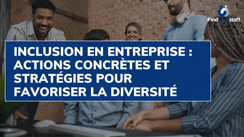 Inclusion en entreprise - actions concrètes et stratégies pour favoriser la diversité