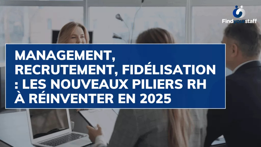 Management, recrutement, fidélisation : les nouveaux piliers RH à réinventer en 2025